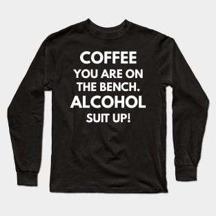 Coffee You Are On The Bench. Alcohol Suit Up! Long Sleeve T-Shirt